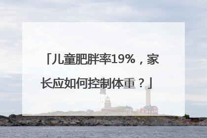 儿童肥胖率19%，家长应如何控制体重？
